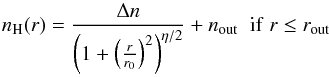 \begin{equation} n_\mathrm{H}(r) = \frac{\Delta n}{\left(1+\left(\frac{r}{r_0}\right)^2\right)^{\eta/2}}+n_\mathrm{out} \;\; \mathrm{if} \; r\le r_\mathrm{out} \label{eq_plummer} \end{equation}