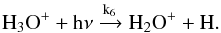 \begin{equation} \label{k6} \mathrm{H_3O^+ + h\nu \xrightarrow{k_6} H_2O^+ + H}. \end{equation}
