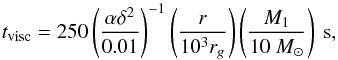 Mathematical equation: \begin{equation} t_{\rm visc} = 250 \left(\frac{\alpha \delta^{2}}{0.01}\right)^{-1} \left({r \over 10^{3} r_{g}}\right) \left({M_{\rm 1} \over 10 ~M_{\odot}}\right)\ {\rm s}, \end{equation}