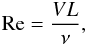 \begin{eqnarray} \mathrm{Re} = \frac{V L}{\nu}, \label{Re} \end{eqnarray}