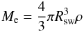 \begin{eqnarray} M_\mathrm{e} = \frac{4}{3} \pi R_\mathrm{sw}^3 \rho \end{eqnarray}