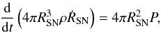 \begin{eqnarray} \frac{\mathrm{d}}{\mathrm{d}t} \left(4 \pi R_\mathrm{SN}^3 \rho \dot{R}_\mathrm{SN}\right) = 4 \pi R_\mathrm{SN}^2 P, \label{SedovTaylor} \end{eqnarray}