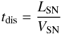 \begin{eqnarray} t_\mathrm{dis} = \frac{L_\mathrm{SN}}{V_\mathrm{SN}} \end{eqnarray}