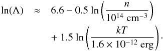 \begin{eqnarray} \mathrm{ln}(\Lambda) &\approx & 6.6 - 0.5~\mathrm{ln}\left(\frac{n}{10^{14}~\mathrm{cm}^{-3}}\right) \nonumber \\ & & +~1.5~\mathrm{ln}\left(\frac{k T}{1.6\times 10^{-12}~\mathrm{erg}}\right)\cdot \end{eqnarray}