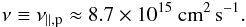 \begin{eqnarray} \nu \equiv \nu_{\parallel,\mathrm{p}} \approx 8.7\times 10^{15}~\mathrm{cm}^2\,\mathrm{s}^{-1}. \end{eqnarray}