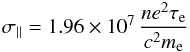 \begin{eqnarray} \sigma_{\parallel} = 1.96 \times 10^7\,\frac{n e^2 \tau_\mathrm{e}}{c^2 m_\mathrm{e}} \end{eqnarray}