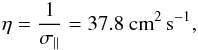 \begin{eqnarray} \eta = \frac{1}{\sigma_{\parallel}} = 37.8~\mathrm{cm}^2\,\mathrm{s}^{-1}, \label{eta} \end{eqnarray}