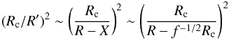 \begin{eqnarray} (R_{\rm c}/R')^2\sim \left(\frac{R_{\rm c}}{R-X}\right)^{2}\sim \left(\frac{R_{\rm c}}{R-f^{-1/2}R_{\rm c}}\right)^{2} \end{eqnarray}