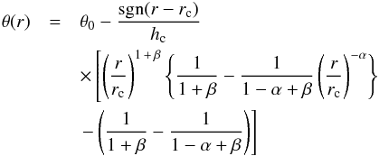 \begin{eqnarray} \theta(r) &=& \theta_0-\frac{\text{sgn}(r-r_{\rm c})}{h_{\rm c}} \nonumber \\ &&\times \left[ \left(\frac{r}{r_{\rm c}}\right)^{1\,+\,\beta} \left\{ \frac{1}{1+\beta}-\frac{1}{1-\alpha+\beta} \left(\frac{r}{r_{\rm c}}\right)^{-\alpha} \right\} \right. \nonumber\\ && \left. -\left( \frac{1}{1+\beta} - \frac{1}{1-\alpha+\beta} \right)\right] \label{eq:muto} \end{eqnarray}