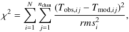 \begin{equation} \chi^2 = \sum_{i=1}^{N} \sum_{j=1}^{ n_{\rm chan}} \frac{(T_{{\rm obs},ij}-T_{{\rm mod},ij})^2}{{rms}_{i}^2}, \end{equation}