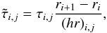 \begin{eqnarray} \tilde{\tau}_{i,j} = \tau_{i,j} \frac{r_{i+1}-r_{i}}{\left(h r\right)_{i,j}} , \end{eqnarray}