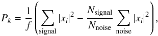 \begin{equation} P_{k} = \frac{1}{f}\left(\sum_{\mathrm{signal}} |x_{i}|^{2} - \frac{N_{\mathrm{signal}}}{N_{\mathrm{noise}}}\sum_{\mathrm{noise}} |x_{i}|^{2}\right), \end{equation}