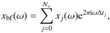 \begin{equation} x_{\mathrm{bf}}(\omega) = \sum_{j=0}^{N_a} x_{j}(\omega) {\rm e}^{2\pi {\rm i} \omega \Delta t_{j}}, \end{equation}