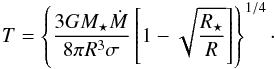 \begin{eqnarray} T=\left\{ \frac{3 G M_\star \dot{M}}{8\pi R^3 \sigma} \left[1-\sqrt{\frac{R_\star}{R}}\right] \right\}^{1/4}\cdot \end{eqnarray}
