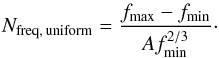 \begin{eqnarray} \label{NfreqUniform} N_{\rm freq, \,uniform}=\frac{f_{\max}-f_{\min}}{A f_{\min}^{2/3}}\cdot \end{eqnarray}