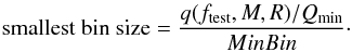 \begin{eqnarray} \textrm{smallest bin size}=\frac{q(f_{\rm test},M,R)/Q_{\min}}{MinBin}\cdot \end{eqnarray}