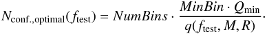 \begin{eqnarray} N_{\rm conf., optimal}(f_{\rm test})=NumBins \cdot \frac{MinBin \cdot Q_{\min}}{q(f_{\rm test},M,R)}\cdot \end{eqnarray}