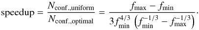 \begin{eqnarray} \label{speedup} \textrm{speedup}=\frac{N_{\rm conf., uniform}}{N_{\rm conf., optimal}}=\frac{{f_{\max}-f_{\min}}}{3f_{\min}^{4/3}\,\left(f_{\min}^{-1/3}-f_{\max}^{-1/3}\right)}\cdot \end{eqnarray}
