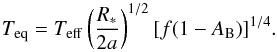 \begin{equation} T_{\rm eq}=T_{\rm eff}\left(\frac{R_*}{2a}\right)^{1/2}[f(1-A_{\rm B})]^{1/4}. \end{equation}