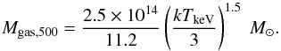 \begin{equation} M_{\rm gas,500} = \frac{2.5 \times 10^{14}}{11.2} \left(\frac{kT_{{\rm keV}}}{3}\right)^{1.5}\ M_\odot. \end{equation}