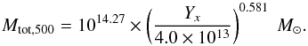 \begin{equation} M_{\rm tot,500} = 10^{14.27} \times \left({\frac{Y_x}{4.0 \times 10^{13}}}\right)^{0.581}\ M_\odot. \end{equation}