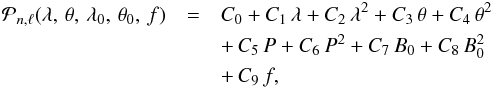 \begin{eqnarray} \mathcal{P}_{n,\ell}(\lambda,\,\theta,\,\lambda_0,\,\theta_0,\,f)&=& C_0 + C_1\,\lambda + C_2\,\lambda^2 + C_3\,\theta + C_4\,\theta^2 \nonumber \\ &&+\, C_5\,P + C_6\,P^2 + C_7\,B_0 + C_8\,B_0^2 \nonumber\\ &&+\, C_9\,f, \label{eq:foreshort} \end{eqnarray}