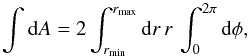 \begin{equation} \int {\rm d} A = 2 \int_{r_{\mathrm{min}}}^{r_{\mathrm{max}}}{\rm d} r\,r \,\int_{0}^{2\pi}{\rm d}\phi , \end{equation}