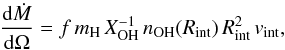 \begin{equation} \frac{{\rm d}\dot{M}}{{\rm d}\Omega} = f \, m_{\mathrm{H}} \, X_{\mathrm{OH}}^{-1} \, n_{\mathrm{OH}}(R_{\mathrm{int}}) \, R_{\mathrm{int}}^2 \, v_{\mathrm{int}}, \label{eq:mdot} \end{equation}
