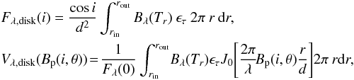 \begin{eqnarray} \nonumber &&F_{\rm \lambda, disk}(i) =\frac{\cos i}{d^2}\int_{r_{\rm in}}^{r_{\rm out}}B_{\lambda}(T_r)\:\epsilon_{\tau}\:2\pi\:r\:{\rm d}r, \\ &&\small V_{\rm \lambda, disk}(B_{\rm p}(i,\theta))\! =\!\frac{1}{F_{\lambda}(0)}\int_{r_{\rm in}}^{r_{\rm out}}\! B_{\lambda}(T_r) \epsilon_{\tau} J_0\!\left[\frac{2\pi}{\lambda}\!B_{\rm p}(i,\theta)\frac{r}{d}\right] \!2\pi\:r {\rm d}r, \label{eq:TGM} \end{eqnarray}