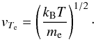 \begin{equation} v_{T_{\rm e}}=\left(\frac{k_{\rm B} T}{m_{\rm e}}\right)^{1/2}\cdot \end{equation}