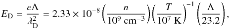 \begin{equation} E_{\rm D}=\frac{e \Lambda}{\lambda _{\rm D}^2}=2.33 \times 10^{-8} \left(\frac{n}{10^9 ~\rm cm^{-3}}\right)\left(\frac{T}{10^7~\rm K}\right)^{-1}\left(\frac{\Lambda}{23.2}\right), \end{equation}