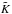 \hbox{$\tilde{\textit{K}}$}