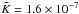 \hbox{$\tilde{K}= 1.6\times10^{-7}$}
