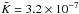 \hbox{$\tilde{K}= 3.2\times10^{-7}$}