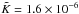 \hbox{$\tilde{K}= 1.6\times10^{-6}$}