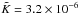 \hbox{$\tilde{K}= 3.2\times10^{-6}$}