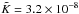 \hbox{$\tilde{K} = 3.2\times 10^{-8}$}