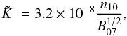 \begin{eqnarray*} \tilde{K} \, \, =3.2 \times 10^{-8}\frac{n_{10}}{ B_{07}^{1/2}}, \end{eqnarray*}