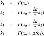 \begin{eqnarray*} k_1&=&F(x_n)\\ k_2&=&F(x_n+\frac{\Delta t}{2}k_1)\\ k_3&=&F(x_n+\frac{\Delta t}{2}k_2)\\ k_4&=&F(x_n+\Delta t k_3). \end{eqnarray*}