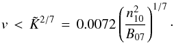 \begin{equation} v \, < \, \tilde{K}^{2/7} \, = \, 0.0072 \left(\frac{n_{10}^2}{B_{07}}\right)^{1/7}\cdot \label{vmax} \end{equation}