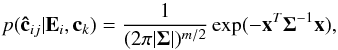 \begin{equation} p(\vec{\hat{c}}_{ij}|\vec{E}_{i}, \vec{c}_{k}) = \frac{1}{(2\pi|{\bf \Sigma}|)^{m/2}}\exp(-\vec{x}^{T}{\bf \Sigma}^{-1}\vec{x}), \end{equation}