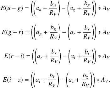 \begin{eqnarray} \label{Extinc} E(u-g) = \left(\left(a_{u} + \frac{b_{u}}{R_{V}}\right) - \left(a_{g} + \frac{b_{g}}{R_{V}}\right)\right)*A_{V} \nonumber\\[3mm] E(g-r) = \left(\left(a_{g} + \frac{b_{g}}{R_{V}}\right) - \left(a_{r} + \frac{b_{r}}{R_{V}}\right)\right)*A_{V} \nonumber\\[3mm] E(r-i) = \left(\left(a_{r} + \frac{b_{r}}{R_{V}}\right) - \left(a_{i} + \frac{b_{i}}{R_{V}}\right)\right)*A_{V} \nonumber\\[3mm] E(i-z) = \left(\left(a_{i} + \frac{b_{i}}{R_{V}}\right) - \left(a_{z} + \frac{b_{z}}{R_{V}}\right)\right)*A_{V}. \end{eqnarray}