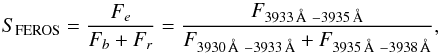 \begin{equation} S_{\rm{FEROS}} = \frac{F_e}{F_b + F_r} = \frac{F_{\rm{3933}\,\AA~- \rm{3935}\,\AA}}{F_{\rm{3930}\,\AA~- \rm{3933}\,\AA} + F_{\rm{3935}\,\AA~- \rm{3938}\,\AA}}, \end{equation}