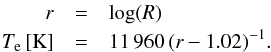 \begin{eqnarray} r &=& \log(R)\nonumber\\ T_{\rm e}\,[{\rm K}] &= & 11\,960 \,(r - 1.02)^{-1} . \end{eqnarray}