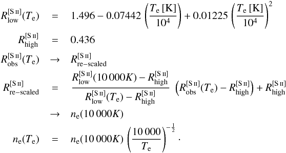 \begin{eqnarray} R_\mathrm{low}^{[\ion{S}{ii}]} (T_{\rm e}) &=& 1.496 - 0.07442\,\left({T_{\rm e}\,[{\rm K}]\over 10^4}\right) + 0.01225\,\left({T_{\rm e}\,[{\rm K}]\over 10^4}\right)^2\nonumber\\ R_\mathrm{high}^{[\ion{S}{ii}]} &= & 0.436\nonumber\\ R_\mathrm{obs}^{[\ion{S}{ii}]} (T_{\rm e}) &\rightarrow& R_\mathrm{re-scaled}^{[\ion{S}{ii}]} \nonumber\\ R_\mathrm{re-scaled}^{[\ion{S}{ii}]} &= & {{R_\mathrm{low}^{[\ion{S}{ii}]} (10\,000K)-R_\mathrm{high}^{[\ion{S}{ii}]}}\over {{R_\mathrm{low}^{[\ion{S}{ii}]} (T_{\rm e})-R_\mathrm{high}^{[\ion{S}{ii}]}}}}\,\,\left({R_\mathrm{obs}^{[\ion{S}{ii}]} (T_{\rm e})-R_\mathrm{high}^{[\ion{S}{ii}]}}\right) + R_\mathrm{high}^{[\ion{S}{ii}]} \nonumber\\ &\rightarrow & n_{\rm e}(10\,000K)\nonumber\\ n_{\rm e}(T_{\rm e}) &= &n_{\rm e}(10\,000K)\,\left({10\,000\over T_{\rm e}}\right)^{-{1\over2}} \cdot \end{eqnarray}