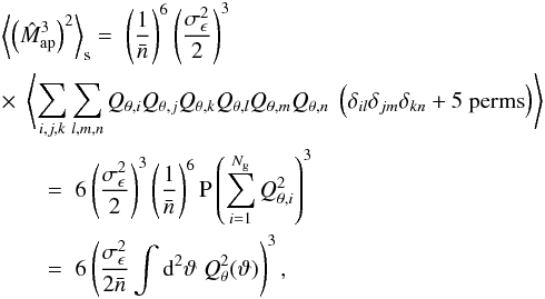 \appendix \setcounter{section}{1} \begin{eqnarray} \label{eq:map6} && \ba{\br{\hat{M}_{\rm ap}^3 }^2}_{\rm s} = \; \br{\frac{1}{\bar{n}}}^6 \br{\frac{\sigma_{\epsilon}^2}{2}}^3 \notag\\ && \times\; \ba{ \sum\limits_{i,j,k} \sum\limits_{l,m,n} Q_{\theta, i} Q_{\theta, j} Q_{\theta, k} Q_{\theta, l} Q_{\theta, m} Q_{\theta, n}\; \br{\delta_{il}\delta_{jm}\delta_{kn} + 5\ \rm{perms}} } \notag\\ &&\qquad = \; 6 \br{\frac{\sigma_{\epsilon}^2}{2}}^3 \br{\frac{1}{\bar{n}}}^6 \textsc{P}\br{\sum\limits_{i=1}^{N_{\rm g}} Q_{\theta, i}^2 }^3 \notag\\ &&\qquad = \; 6 \br{ \frac{\sigma_{\epsilon}^2}{2 \bar{n}} \int\dd^2\vartheta\; Q_{\theta}^2(\vartheta) }^3, \end{eqnarray}