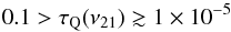 \begin{eqnarray*} 0.1 > \tau_{\rm Q}(\nu_{21}) \gtrsim 1\times 10^{-5} \end{eqnarray*}