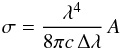\begin{eqnarray} \sigma = \frac{\lambda^4}{8\pi c\, \Delta\lambda} \, A \end{eqnarray}