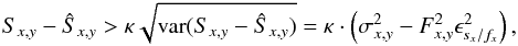 \begin{eqnarray} S_{x,y}-\hat{S}_{x,y}>\kappa\sqrt{\mathrm{var}(S_{x,y}-\hat{S}_{x,y})}=\kappa \cdot \left(\sigma_{x,y}^{2}-F_{x,y}^{2}\epsilon_{s_{x}/f_{x}}^{2}\right),\label{eq:kapsigclip} \end{eqnarray}