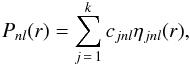 \begin{eqnarray} P_{nl}(r)= \sum^k_{j\,=\,1} c_{jnl}\eta_{jnl}(r) , \end{eqnarray}